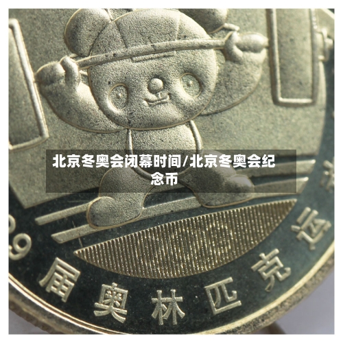 北京冬奥会闭幕时间/北京冬奥会纪念币-第1张图片