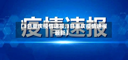 【3日重庆疫情速报,3日重庆疫情速报最新】-第3张图片