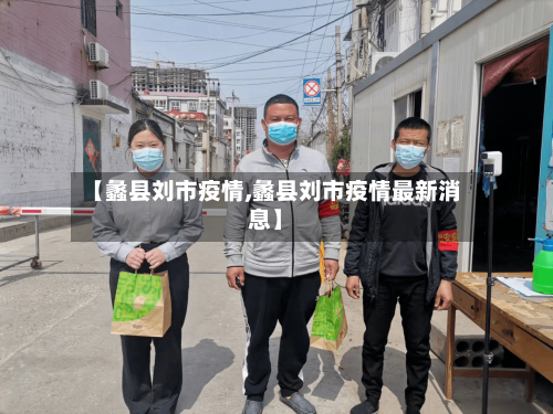 【蠡县刘市疫情,蠡县刘市疫情最新消息】-第2张图片