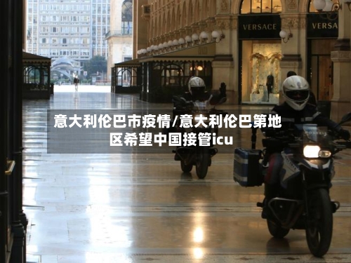 意大利伦巴市疫情/意大利伦巴第地区希望中国接管icu-第2张图片