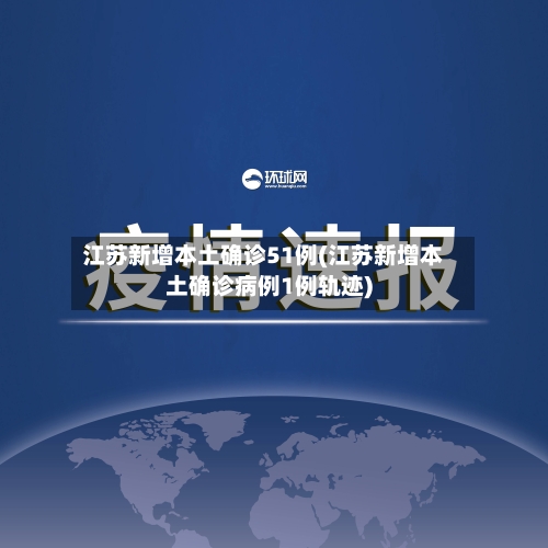 江苏新增本土确诊51例(江苏新增本土确诊病例1例轨迹)-第1张图片