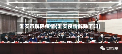 淮安市解除疫情(淮安疫情解除了吗)-第1张图片