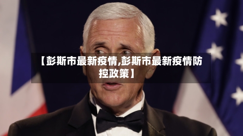 【彭斯市最新疫情,彭斯市最新疫情防控政策】-第2张图片