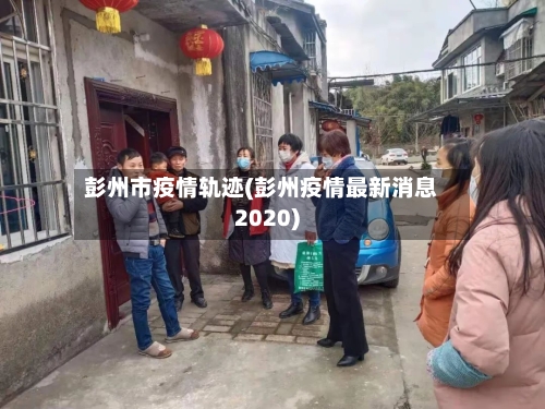 彭州市疫情轨迹(彭州疫情最新消息2020)-第1张图片
