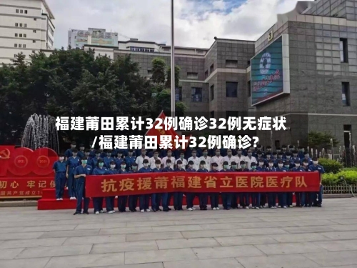 福建莆田累计32例确诊32例无症状/福建莆田累计32例确诊?-第1张图片