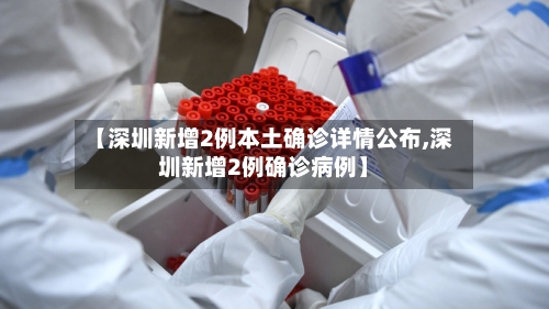 【深圳新增2例本土确诊详情公布,深圳新增2例确诊病例】-第1张图片
