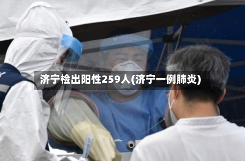 济宁检出阳性259人(济宁一例肺炎)-第1张图片