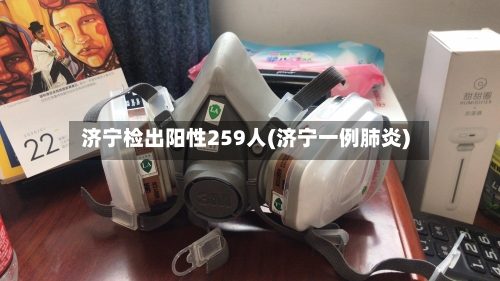 济宁检出阳性259人(济宁一例肺炎)-第2张图片