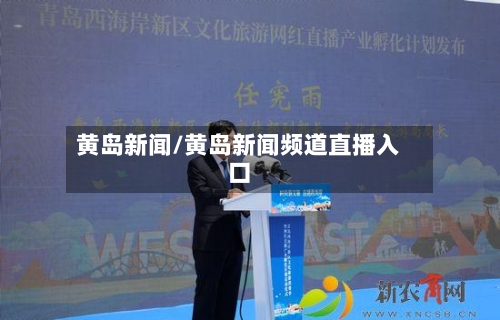 黄岛新闻/黄岛新闻频道直播入口-第2张图片