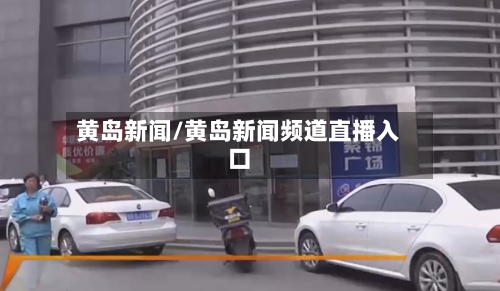 黄岛新闻/黄岛新闻频道直播入口-第1张图片