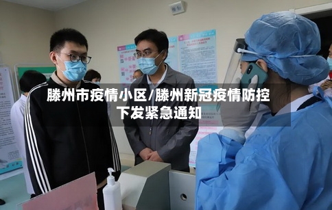 滕州市疫情小区/滕州新冠疫情防控下发紧急通知-第1张图片