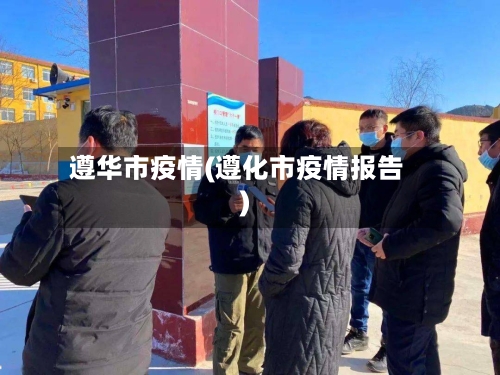 遵华市疫情(遵化市疫情报告)-第1张图片