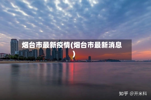 烟台市最新疫情(烟台市最新消息)-第2张图片