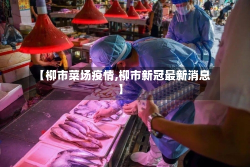 【柳市菜场疫情,柳市新冠最新消息】-第1张图片