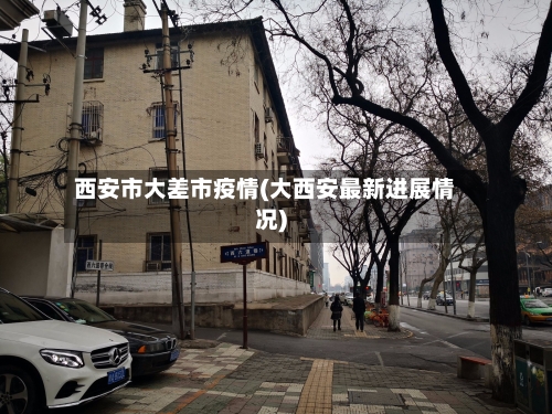 西安市大差市疫情(大西安最新进展情况)-第1张图片