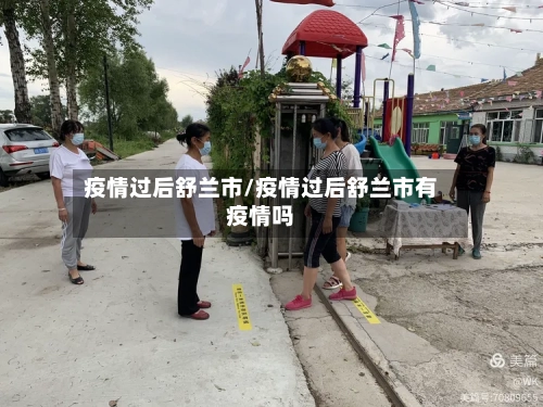 疫情过后舒兰市/疫情过后舒兰市有疫情吗-第1张图片