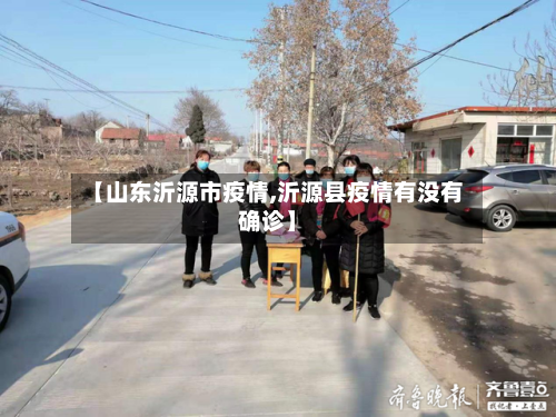 【山东沂源市疫情,沂源县疫情有没有确诊】-第2张图片