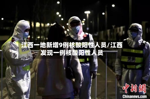 江西一地新增9例核酸阳性人员/江西发现一例核酸阳性人员-第2张图片