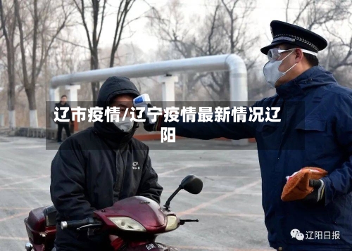 辽市疫情/辽宁疫情最新情况辽阳-第2张图片