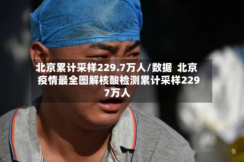 北京累计采样229.7万人/数据 北京疫情最全图解核酸检测累计采样2297万人-第1张图片