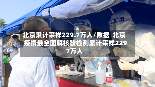 北京累计采样229.7万人/数据 北京疫情最全图解核酸检测累计采样2297万人-第3张图片