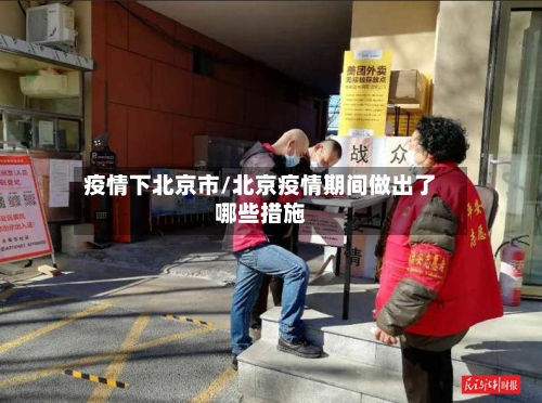 疫情下北京市/北京疫情期间做出了哪些措施-第1张图片