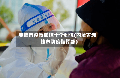 赤峰市疫情防控十个到位(内蒙古赤峰市防疫指挥部)-第2张图片