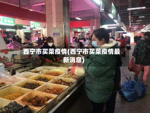西宁市买菜疫情(西宁市买菜疫情最新消息)-第1张图片