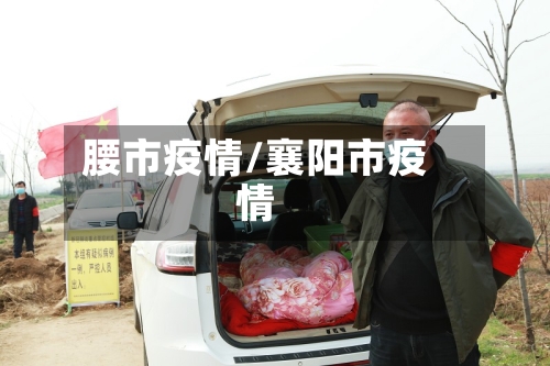 腰市疫情/襄阳市疫情-第1张图片