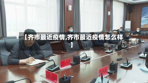 【齐市最近疫情,齐市最近疫情怎么样】-第2张图片