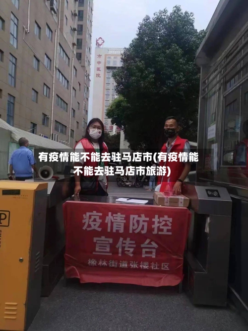 有疫情能不能去驻马店市(有疫情能不能去驻马店市旅游)-第1张图片