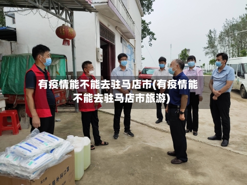 有疫情能不能去驻马店市(有疫情能不能去驻马店市旅游)-第2张图片