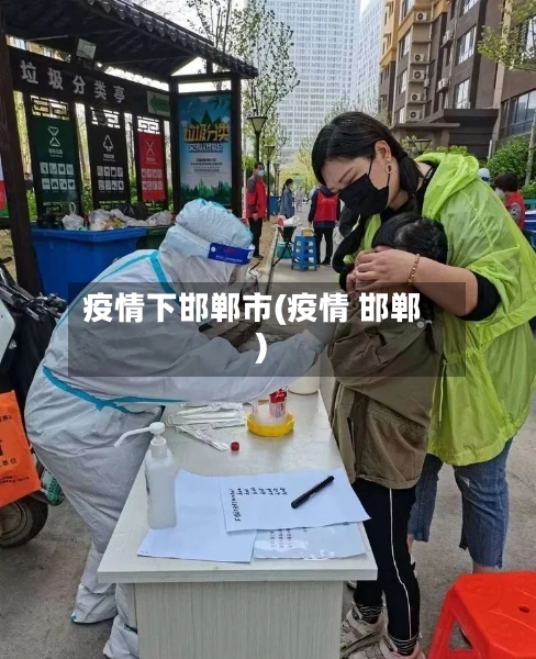 疫情下邯郸市(疫情 邯郸)-第1张图片