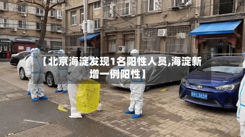 【北京海淀发现1名阳性人员,海淀新增一例阳性】-第1张图片