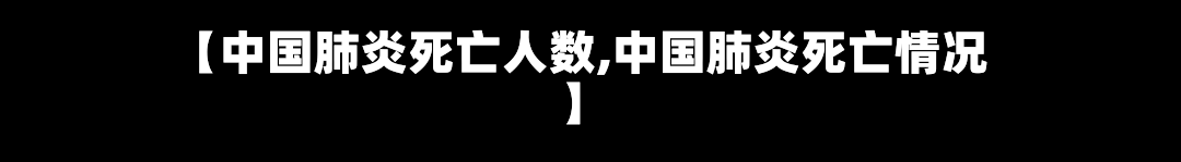 【中国肺炎死亡人数,中国肺炎死亡情况】-第1张图片