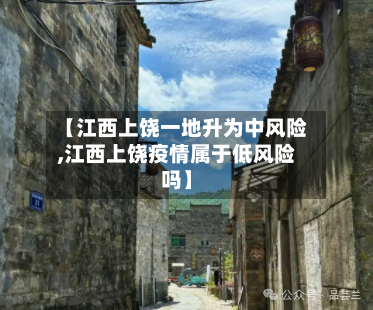 【江西上饶一地升为中风险,江西上饶疫情属于低风险吗】-第2张图片