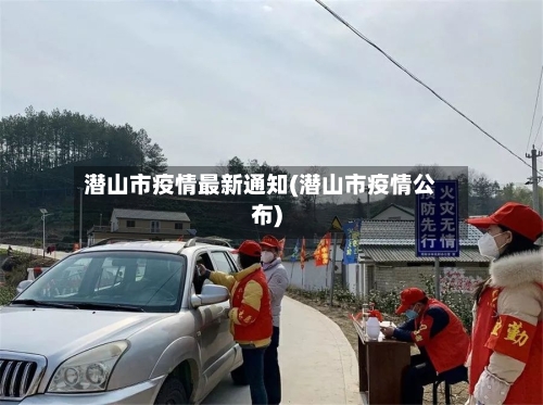 潜山市疫情最新通知(潜山市疫情公布)-第1张图片