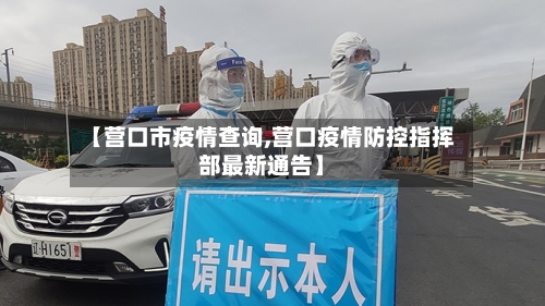 【营口市疫情查询,营口疫情防控指挥部最新通告】-第2张图片