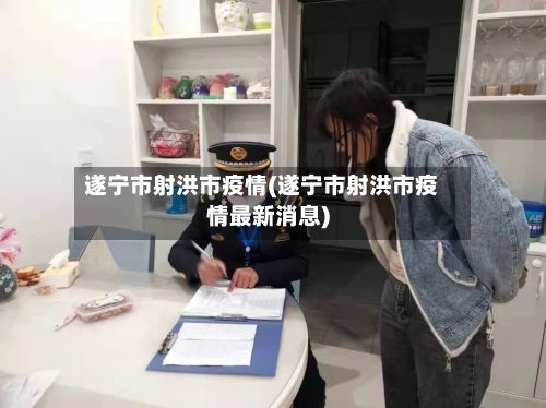 遂宁市射洪市疫情(遂宁市射洪市疫情最新消息)-第1张图片