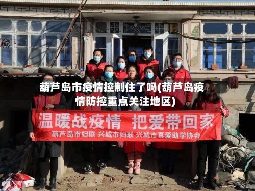 葫芦岛市疫情控制住了吗(葫芦岛疫情防控重点关注地区)-第2张图片