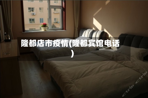 隆都店市疫情(隆都宾馆电话)-第1张图片