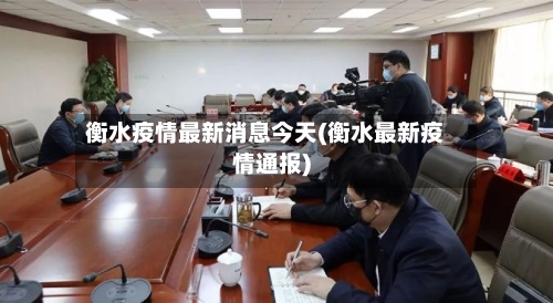 衡水疫情最新消息今天(衡水最新疫情通报)-第2张图片