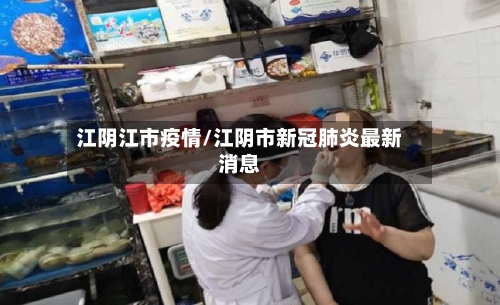 江阴江市疫情/江阴市新冠肺炎最新消息-第2张图片