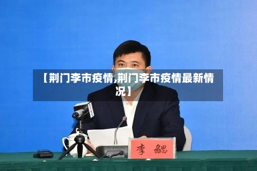 【荆门李市疫情,荆门李市疫情最新情况】-第1张图片