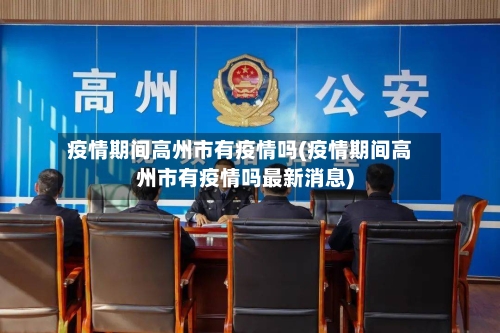 疫情期间高州市有疫情吗(疫情期间高州市有疫情吗最新消息)-第2张图片