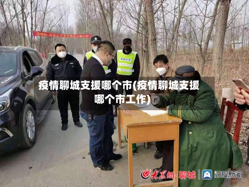 疫情聊城支援哪个市(疫情聊城支援哪个市工作)-第1张图片