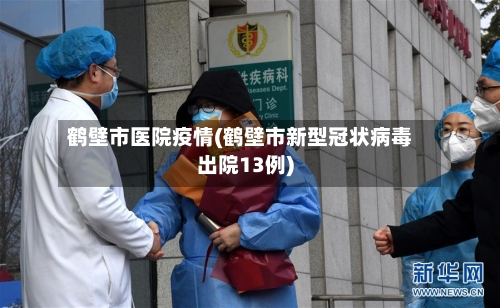 鹤壁市医院疫情(鹤壁市新型冠状病毒出院13例)-第2张图片
