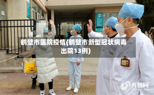 鹤壁市医院疫情(鹤壁市新型冠状病毒出院13例)-第1张图片