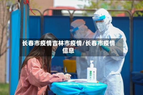 长春市疫情吉林市疫情/长春市疫情信息-第2张图片