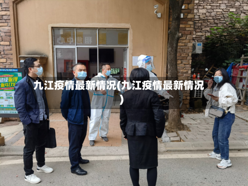 九江疫情最新情况(九江疫情最新情况)-第3张图片